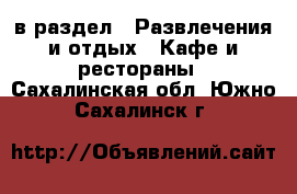  в раздел : Развлечения и отдых » Кафе и рестораны . Сахалинская обл.,Южно-Сахалинск г.